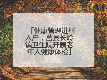 健康管理进村入户，莒县长岭镇卫生院开展老年人健康体检