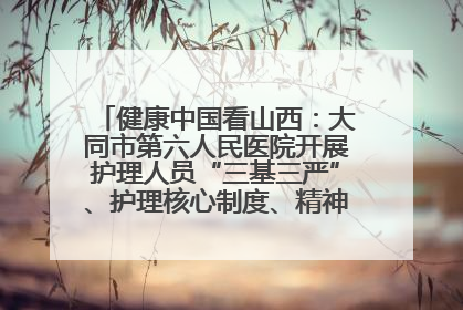 健康中国看山西：大同市第六人民医院开展护理人员“三基三严”、护理核心制度、精神科防暴技能培训