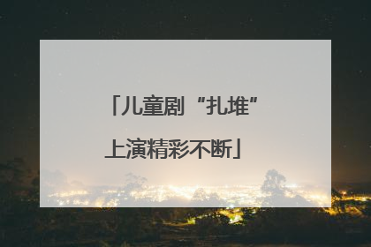 儿童剧“扎堆”上演精彩不断