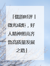 儒韵时评丨微光成炬，好人精神照亮齐鲁高质量发展之路