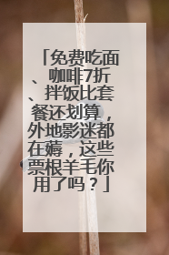 免费吃面、咖啡7折、拌饭比套餐还划算，外地影迷都在薅，这些票根羊毛你用了吗？