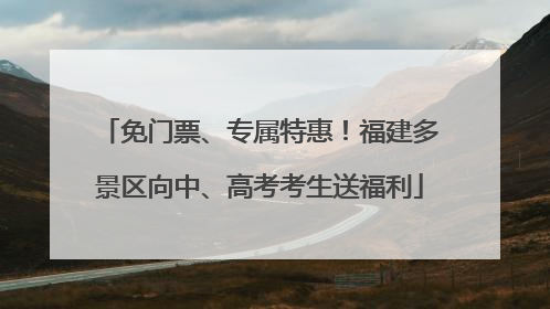 免门票、专属特惠！福建多景区向中、高考考生送福利