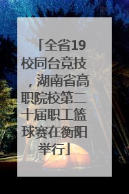 全省19校同台竞技，湖南省高职院校第二十届职工篮球赛在衡阳举行
