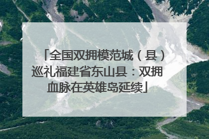 全国双拥模范城（县）巡礼福建省东山县：双拥血脉在英雄岛延续