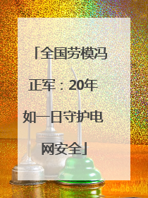 全国劳模冯正军：20年如一日守护电网安全