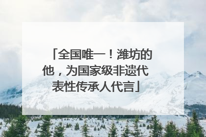 全国唯一！潍坊的他，为国家级非遗代表性传承人代言