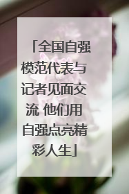 全国自强模范代表与记者见面交流 他们用自强点亮精彩人生