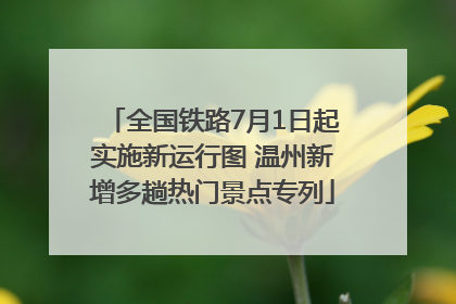 全国铁路7月1日起实施新运行图 温州新增多趟热门景点专列