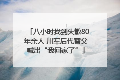 八小时找到失散80年亲人 川军后代替父喊出“我回家了”