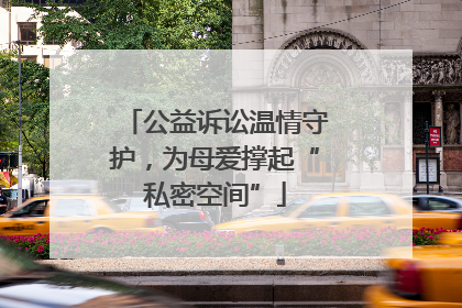 公益诉讼温情守护，为母爱撑起“私密空间”