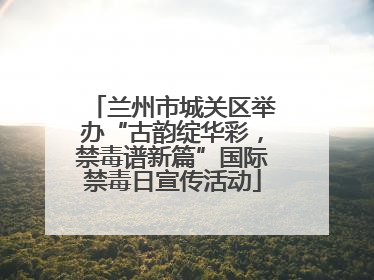 兰州市城关区举办“古韵绽华彩，禁毒谱新篇”国际禁毒日宣传活动