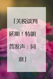 关税谈判延期！特朗普发声：同意