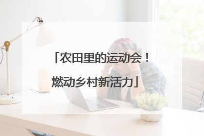 农田里的运动会！燃动乡村新活力