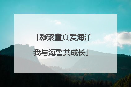 凝聚童真爱海洋 我与海警共成长