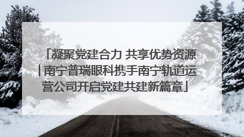 凝聚党建合力 共享优势资源│南宁普瑞眼科携手南宁轨道运营公司开启党建共建新篇章