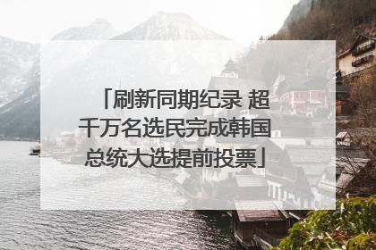 刷新同期纪录 超千万名选民完成韩国总统大选提前投票