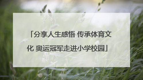 分享人生感悟 传承体育文化 奥运冠军走进小学校园