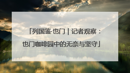 列国鉴·也门｜记者观察：也门咖啡园中的无奈与坚守
