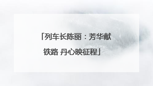 列车长陈丽：芳华献铁路 丹心映征程