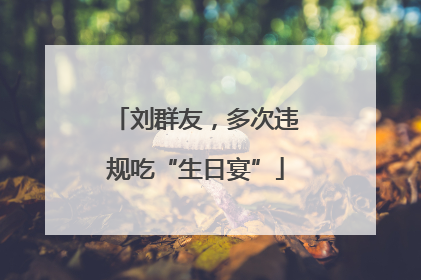 刘群友，多次违规吃“生日宴”