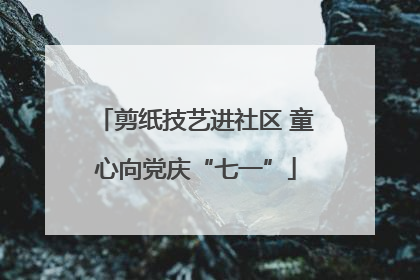 剪纸技艺进社区 童心向党庆“七一”