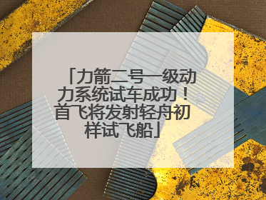 力箭二号一级动力系统试车成功！首飞将发射轻舟初样试飞船