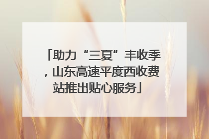 助力“三夏”丰收季，山东高速平度西收费站推出贴心服务