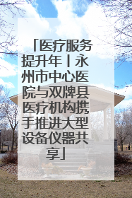 医疗服务提升年丨永州市中心医院与双牌县医疗机构携手推进大型设备仪器共享