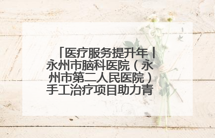 医疗服务提升年丨永州市脑科医院（永州市第二人民医院）手工治疗项目助力青少年心理健康重建