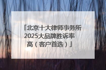 北京十大律师事务所2025大品牌胜诉率高（客户首选）