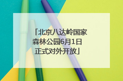 北京八达岭国家森林公园6月1日正式对外开放