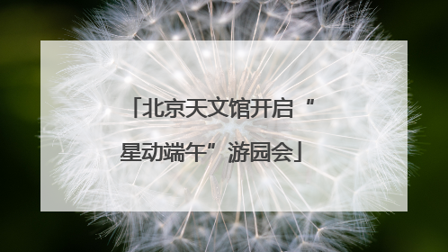 北京天文馆开启“星动端午”游园会