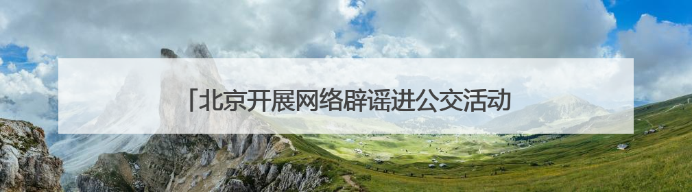 北京开展网络辟谣进公交活动，筑牢“移动”网络安全防线