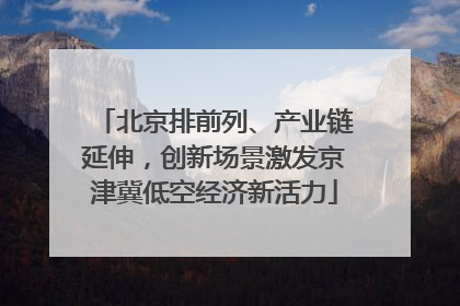 北京排前列、产业链延伸，创新场景激发京津冀低空经济新活力