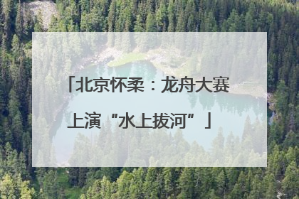 北京怀柔：龙舟大赛上演“水上拔河”