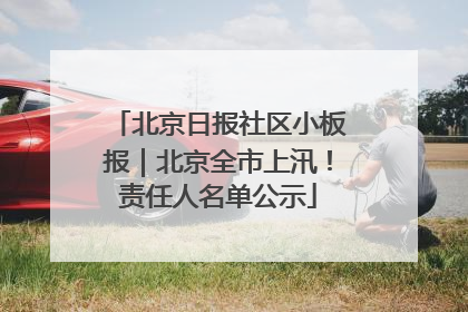 北京日报社区小板报｜北京全市上汛！责任人名单公示