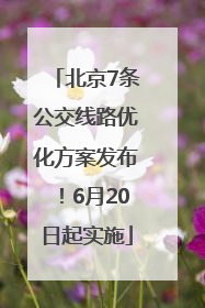 北京7条公交线路优化方案发布！6月20日起实施