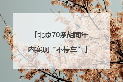 北京70条胡同年内实现“不停车”