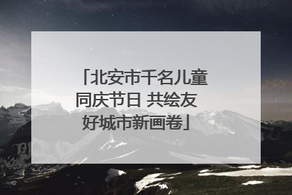 北安市千名儿童同庆节日 共绘友好城市新画卷