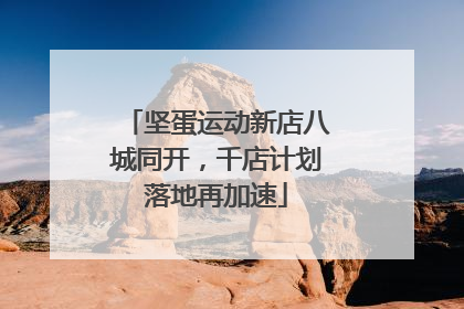 坚蛋运动新店八城同开，千店计划落地再加速