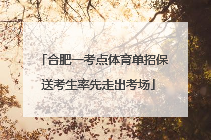 合肥一考点体育单招保送考生率先走出考场