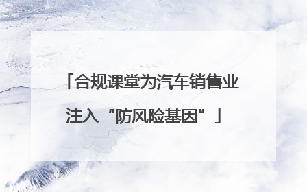 合规课堂为汽车销售业注入“防风险基因”