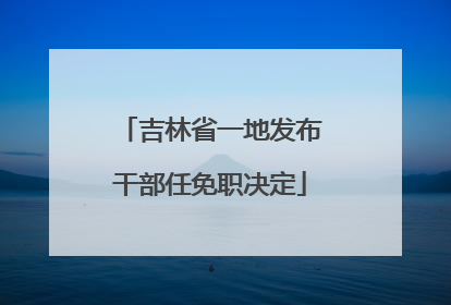 吉林省一地发布干部任免职决定