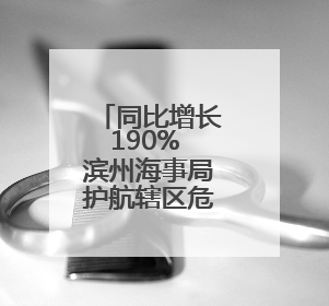 同比增长190% 滨州海事局护航辖区危险品货物吞吐量再创历史新高