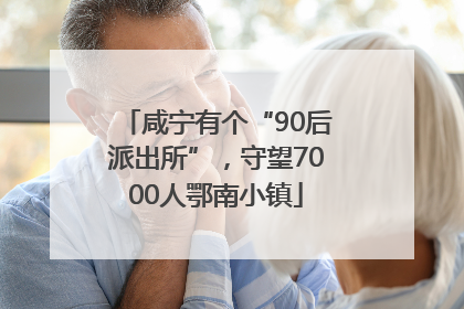 咸宁有个“90后派出所”，守望7000人鄂南小镇
