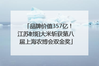 品牌价值357亿！江苏射阳大米斩获第八届上海农博会双金奖
