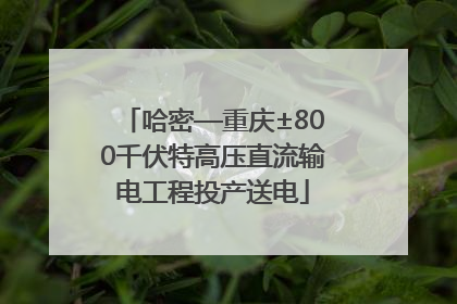 哈密—重庆±800千伏特高压直流输电工程投产送电