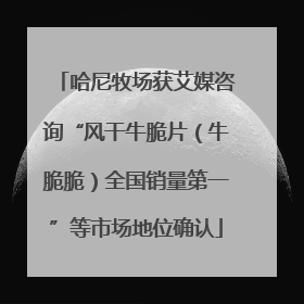 哈尼牧场获艾媒咨询“风干牛脆片（牛脆脆）全国销量第一”等市场地位确认