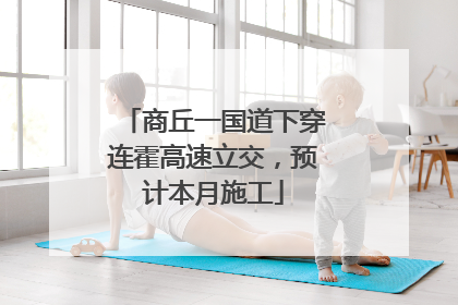 商丘一国道下穿连霍高速立交，预计本月施工