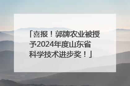 喜报！郭牌农业被授予2024年度山东省科学技术进步奖！